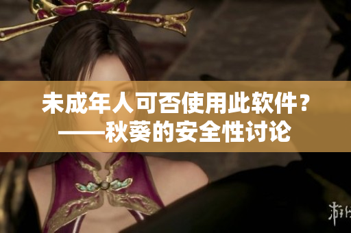 未成年人可否使用此软件？——秋葵的安全性讨论