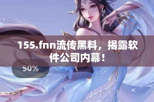 155.fnn流传黑料，揭露软件公司内幕！