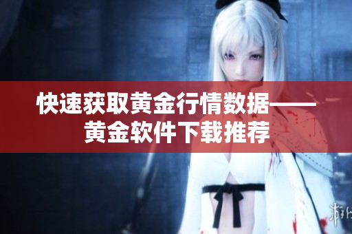 快速获取黄金行情数据——黄金软件下载推荐