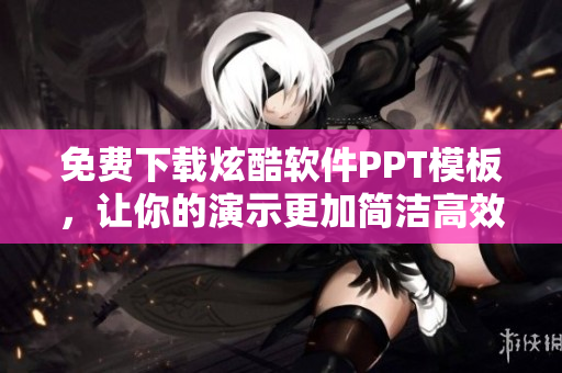 免费下载炫酷软件PPT模板，让你的演示更加简洁高效！