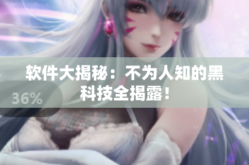 软件大揭秘：不为人知的黑科技全揭露！