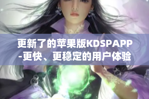 更新了的苹果版KDSPAPP-更快、更稳定的用户体验(1)