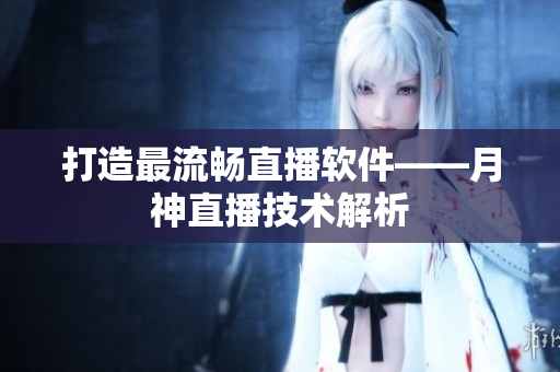 打造最流畅直播软件——月神直播技术解析