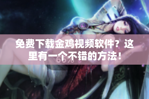 免费下载金鸡视频软件？这里有一个不错的方法！
