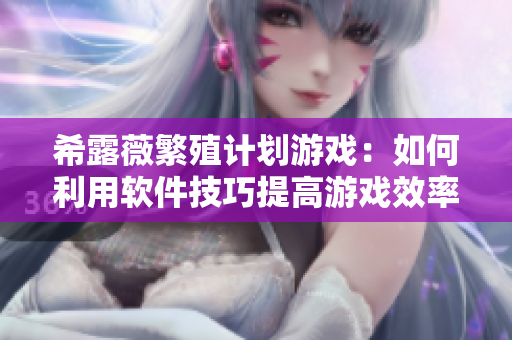希露薇繁殖计划游戏：如何利用软件技巧提高游戏效率？