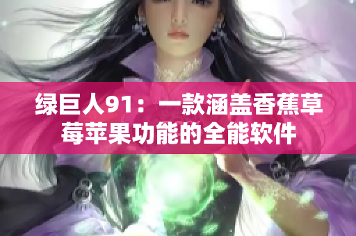 绿巨人91：一款涵盖香蕉草莓苹果功能的全能软件
