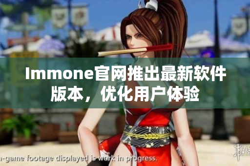 Immone官网推出最新软件版本，优化用户体验