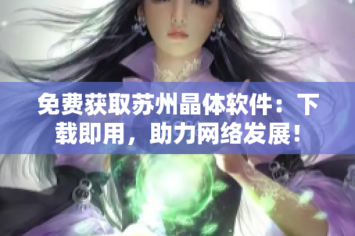 免费获取苏州晶体软件：下载即用，助力网络发展！