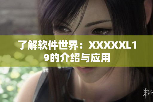 了解软件世界：XXXXXL19的介绍与应用