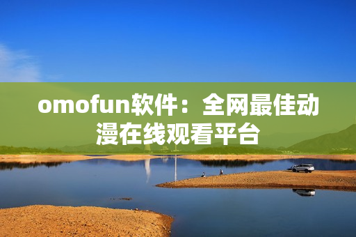 omofun软件：全网最佳动漫在线观看平台
