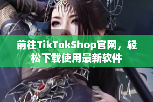 前往TikTokShop官网，轻松下载使用最新软件