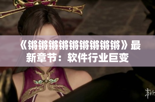 《锵锵锵锵锵锵锵锵锵》最新章节：软件行业巨变