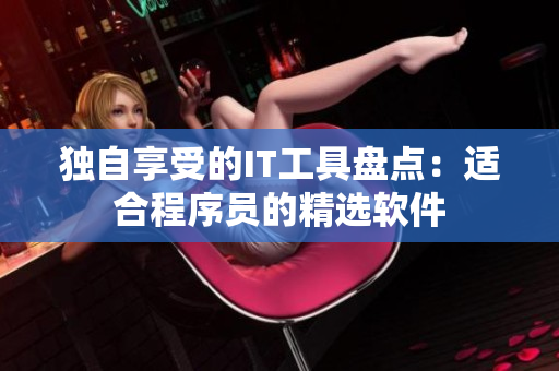独自享受的IT工具盘点：适合程序员的精选软件