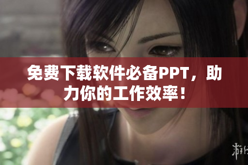 免费下载软件必备PPT，助力你的工作效率！