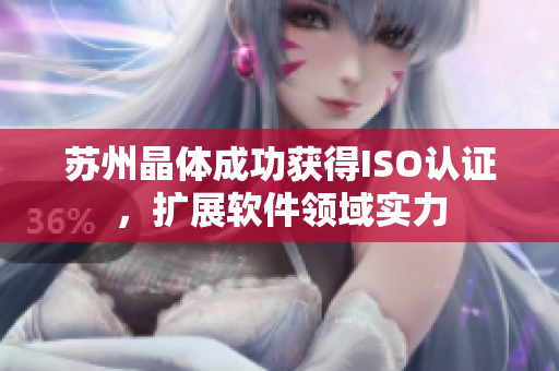 苏州晶体成功获得ISO认证，扩展软件领域实力