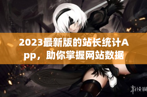 2023最新版的站长统计App，助你掌握网站数据
