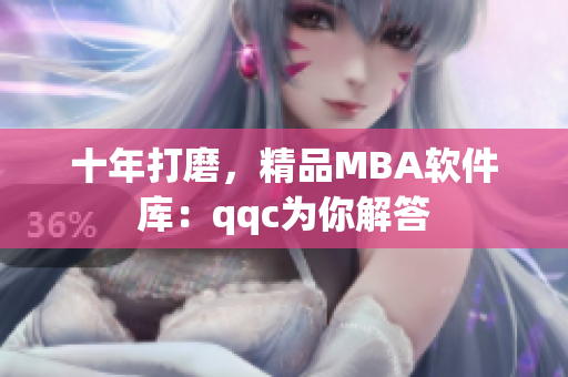 十年打磨，精品MBA软件库：qqc为你解答