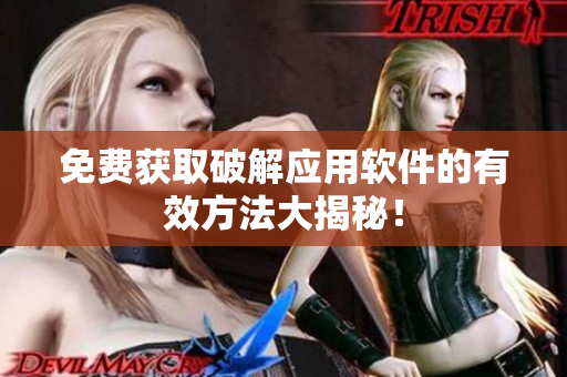 免费获取破解应用软件的有效方法大揭秘！