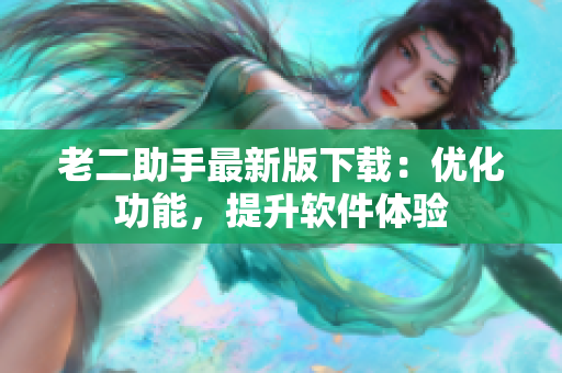 老二助手最新版下载：优化功能，提升软件体验