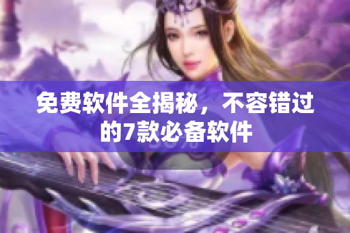 免费软件全揭秘，不容错过的7款必备软件