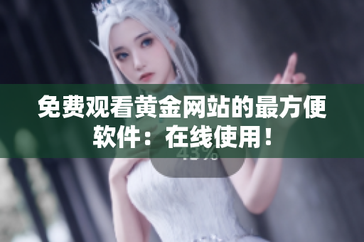 免费观看黄金网站的最方便软件：在线使用！
