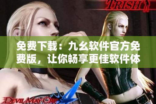免费下载：九幺软件官方免费版，让你畅享更佳软件体验