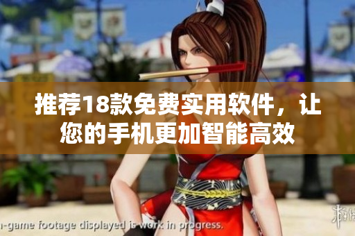 推荐18款免费实用软件，让您的手机更加智能高效