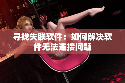 寻找失联软件：如何解决软件无法连接问题
