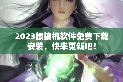 2023版搞机软件免费下载安装，快来更新吧！