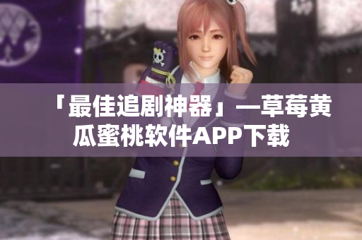 「最佳追剧神器」—草莓黄瓜蜜桃软件APP下载