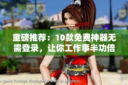 重磅推荐：10款免费神器无需登录，让你工作事半功倍！