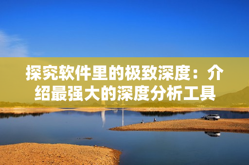 探究软件里的极致深度：介绍最强大的深度分析工具