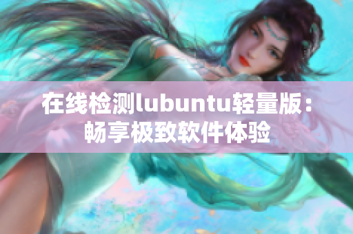 在线检测lubuntu轻量版：畅享极致软件体验