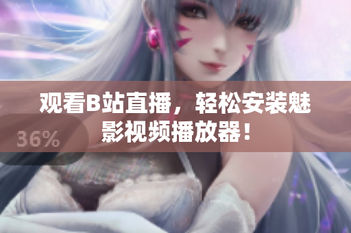 观看B站直播，轻松安装魅影视频播放器！