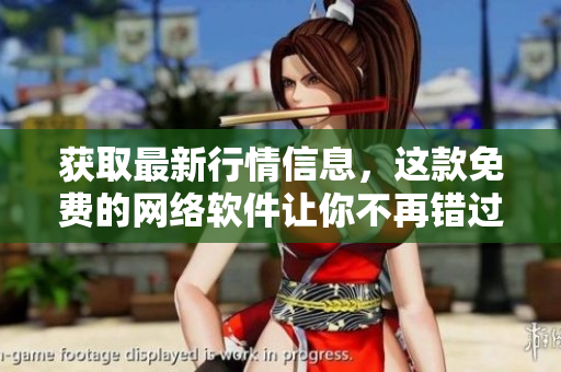 获取最新行情信息，这款免费的网络软件让你不再错过任何财经资讯