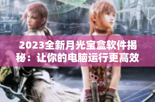 2023全新月光宝盒软件揭秘：让你的电脑运行更高效
