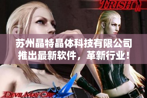 苏州晶特晶体科技有限公司推出最新软件，革新行业！