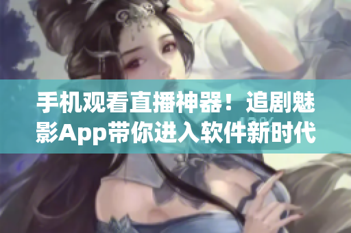手机观看直播神器！追剧魅影App带你进入软件新时代