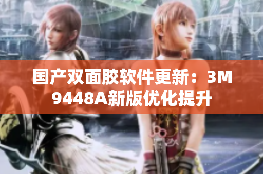国产双面胶软件更新：3M9448A新版优化提升