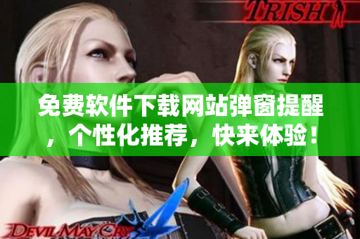 免费软件下载网站弹窗提醒，个性化推荐，快来体验！