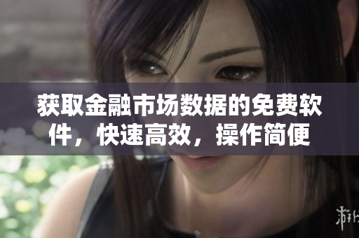 获取金融市场数据的免费软件，快速高效，操作简便