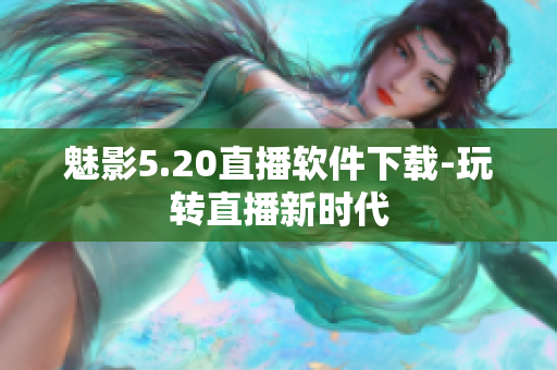 魅影5.20直播软件下载-玩转直播新时代