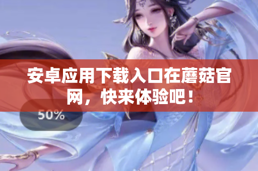 安卓应用下载入口在蘑菇官网，快来体验吧！