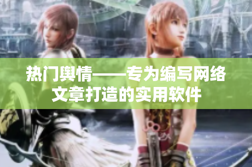 热门舆情——专为编写网络文章打造的实用软件