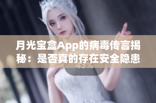 月光宝盒App的病毒传言揭秘：是否真的存在安全隐患？