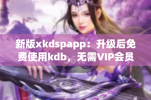 新版xkdspapp：升级后免费使用kdb，无需VIP会员！