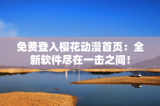 免费登入樱花动漫首页：全新软件尽在一击之间！