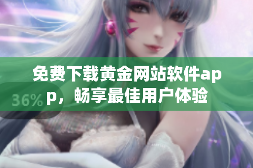 免费下载黄金网站软件app，畅享最佳用户体验