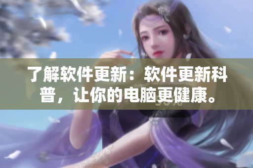 了解软件更新：软件更新科普，让你的电脑更健康。
