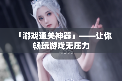 「游戏通关神器」——让你畅玩游戏无压力